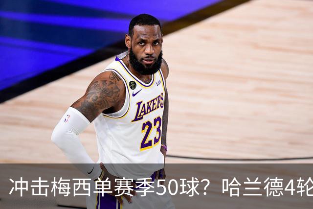 冲击梅西单赛季50球？哈兰德4轮9球