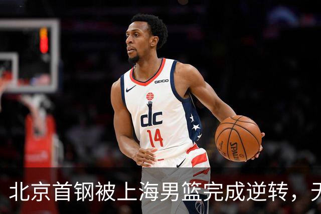 北京首钢被上海男篮完成逆转，无缘决赛，赵睿这样回应，责怪自己