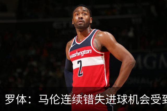 罗体：马伦连续错失进球机会受到质疑，范尼正在帮助他找回状态