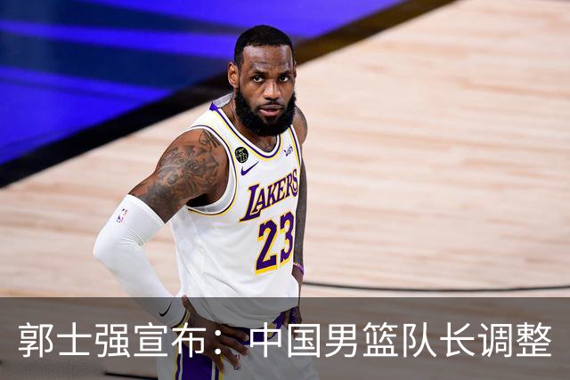 郭士强宣布：中国男篮队长调整