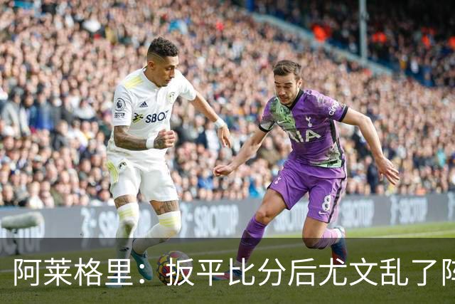 阿莱格里：扳平比分后尤文乱了阵脚 现在不看排名